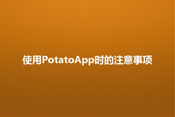 使用PotatoApp时的注意事项🟡🍟