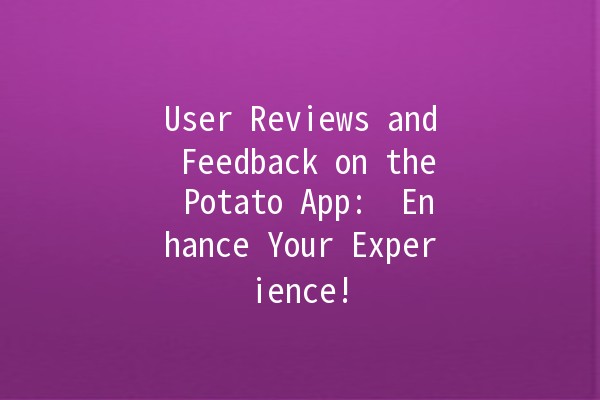 User Reviews and Feedback on the Potato App: 🥔 Enhance Your Experience!