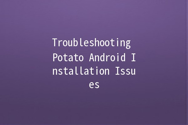 Troubleshooting Potato Android Installation Issues 🥔🚫