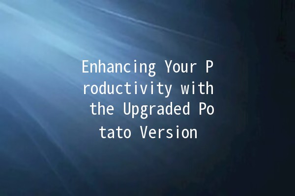 Enhancing Your Productivity with the Upgraded Potato Version 🥔✨