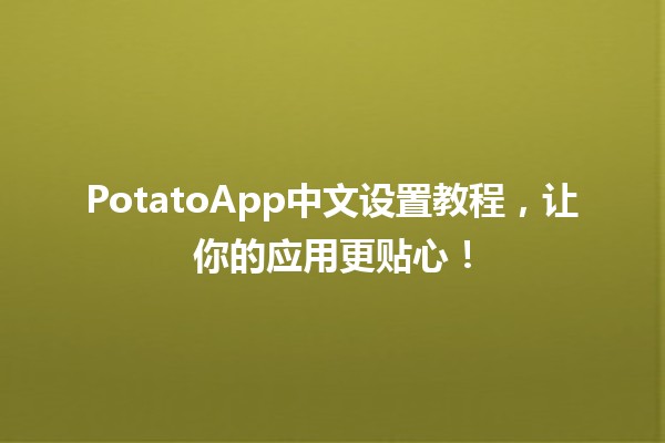 🍟 PotatoApp中文设置教程，让你的应用更贴心！