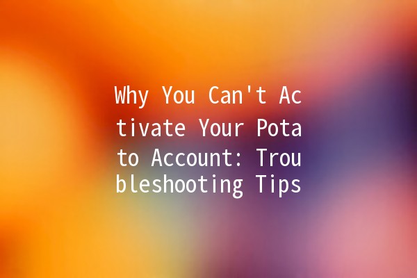 Why You Can't Activate Your Potato Account: Troubleshooting Tips 🥔🚫