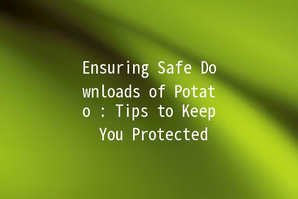 Ensuring Safe Downloads of Potato 🥔: Tips to Keep You Protected