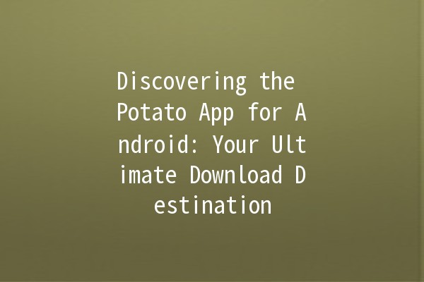 Discovering the Potato App for Android: Your Ultimate Download Destination 🥔📱