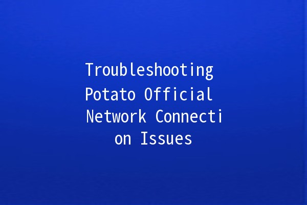 Troubleshooting Potato Official Network Connection Issues 🥔🚀