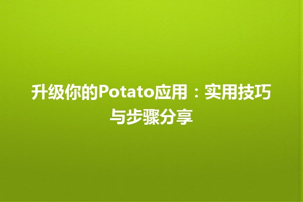 🚀 升级你的Potato应用：实用技巧与步骤分享 🌟