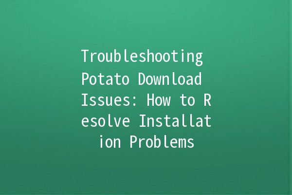 Troubleshooting Potato Download Issues: How to Resolve Installation Problems 🥔💻