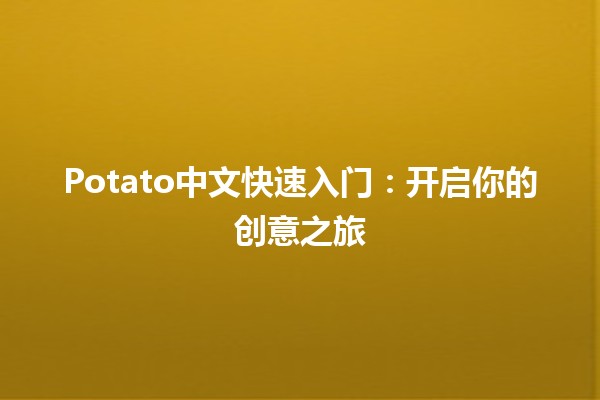 Potato中文快速入门：开启你的创意之旅🥔🚀