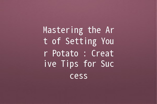 Mastering the Art of Setting Your Potato 🥔: Creative Tips for Success