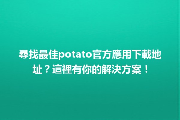 📲 尋找最佳potato官方應用下載地址？這裡有你的解決方案！🚀