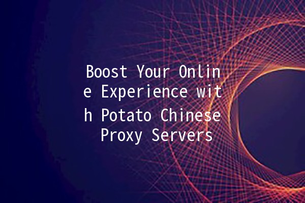 Boost Your Online Experience with Potato Chinese Proxy Servers 🚀🥔