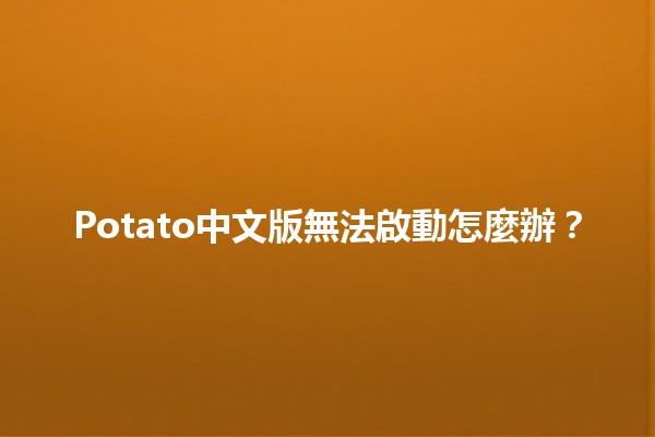 Potato中文版無法啟動怎麼辦？🛠️🔧