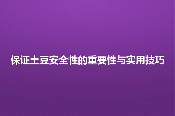 🍟 保证土豆安全性的重要性与实用技巧