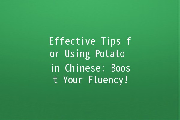 Effective Tips for Using Potato in Chinese: Boost Your Fluency! 🥔💬