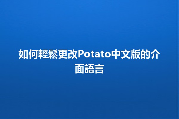 🌍 如何輕鬆更改Potato中文版的介面語言