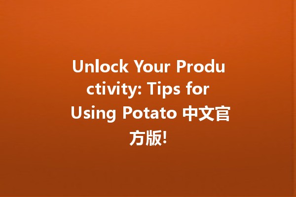 Unlock Your Productivity: Tips for Using Potato 中文官方版! 🍟✨