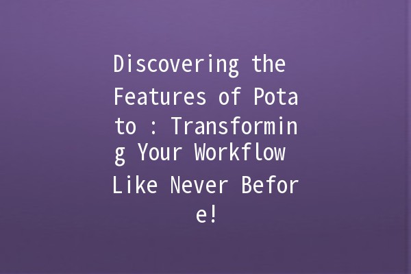 Discovering the Features of Potato 🥔: Transforming Your Workflow Like Never Before!