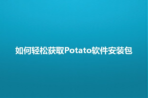 如何轻松获取Potato软件安装包 🍟💻