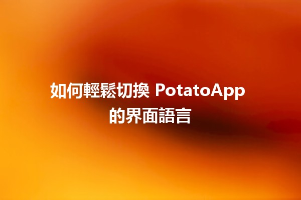 如何輕鬆切換 PotatoApp 的界面語言 🌍🔄