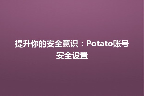 提升你的安全意识：Potato账号安全设置🔒🍟