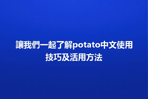 讓我們一起了解🥔potato中文使用技巧及活用方法