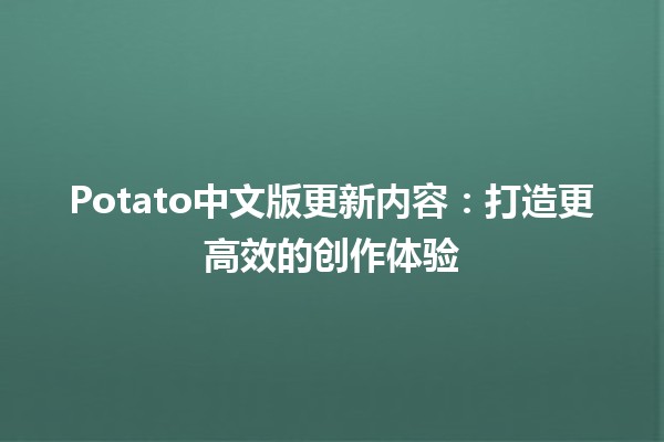 Potato中文版更新内容✨🍟：打造更高效的创作体验