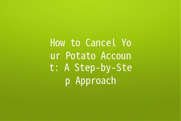 How to Cancel Your Potato Account: A Step-by-Step Approach 🥔✂️