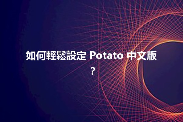 🍟 如何輕鬆設定 Potato 中文版？📲