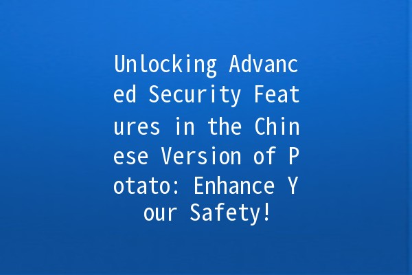 Unlocking Advanced Security Features in the Chinese Version of Potato: Enhance Your Safety! 🔒🥔