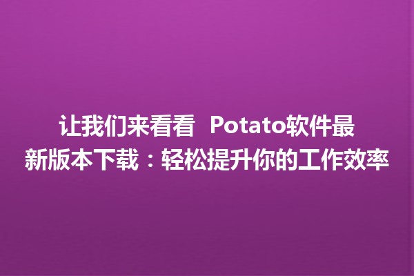 让我们来看看 ✨ Potato软件最新版本下载：轻松提升你的工作效率 🚀