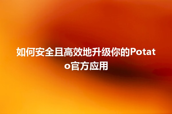 📱 如何安全且高效地升级你的Potato官方应用 🚀