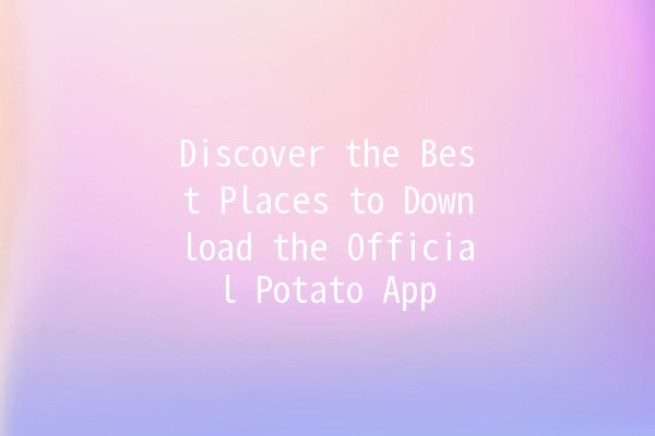 Discover the Best Places to Download the Official Potato App 🥔📲