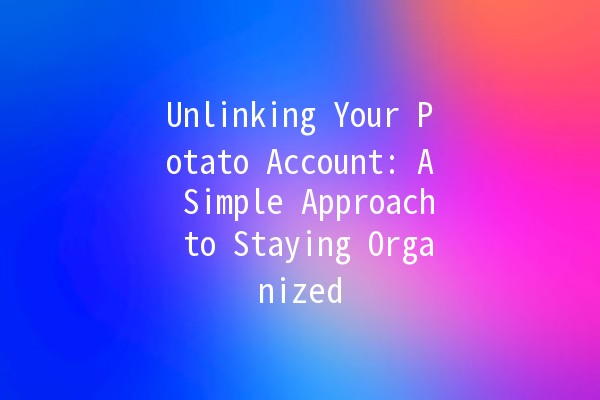 Unlinking Your Potato Account: A Simple Approach to Staying Organized 🥔🔗