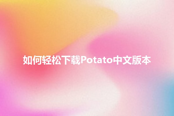 如何轻松下载Potato中文版本📱🐾