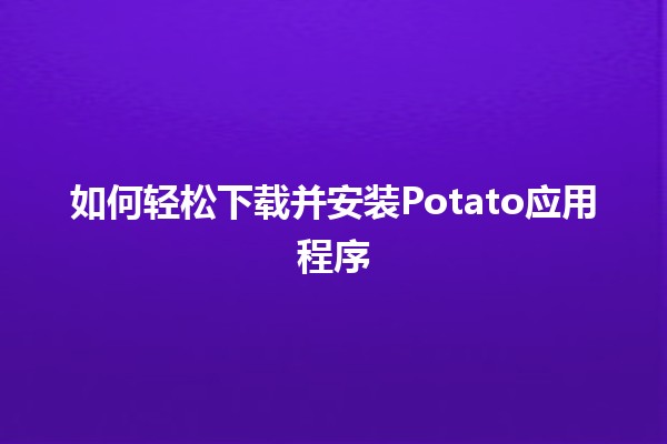 📱 如何轻松下载并安装Potato应用程序 🌟