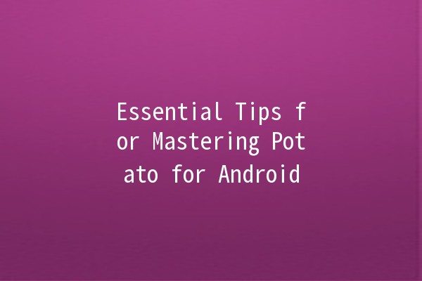 Essential Tips for Mastering Potato for Android 🥔📱