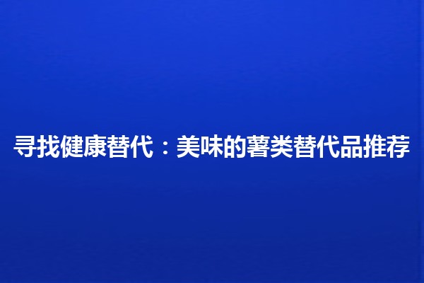 🌱 寻找健康替代：美味的薯类替代品推荐🥔