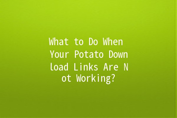 What to Do When Your Potato Download Links Are Not Working? 🥔🔗