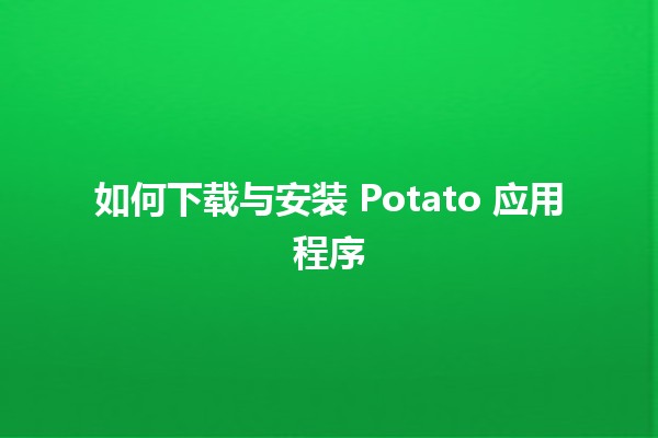 如何下载与安装 Potato 应用程序 🚀💻