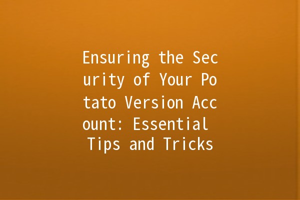 Ensuring the Security of Your Potato Version Account: Essential Tips and Tricks 🥔🔒