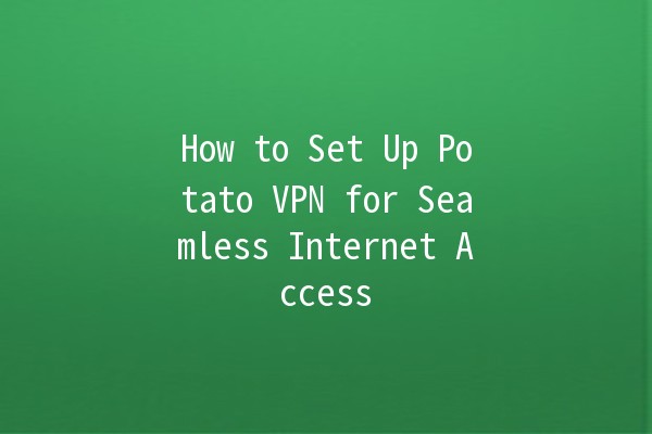 How to Set Up Potato VPN for Seamless Internet Access 🥔✨