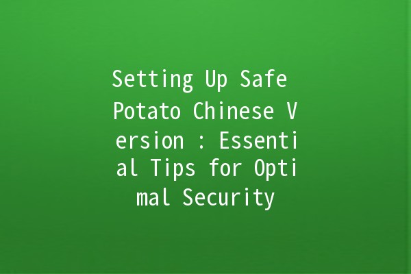 Setting Up Safe Potato Chinese Version 🥔🔒: Essential Tips for Optimal Security