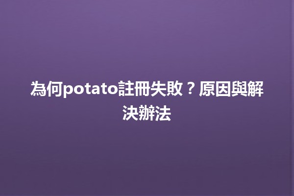 為何potato註冊失敗？原因與解決辦法👨‍💻🥔