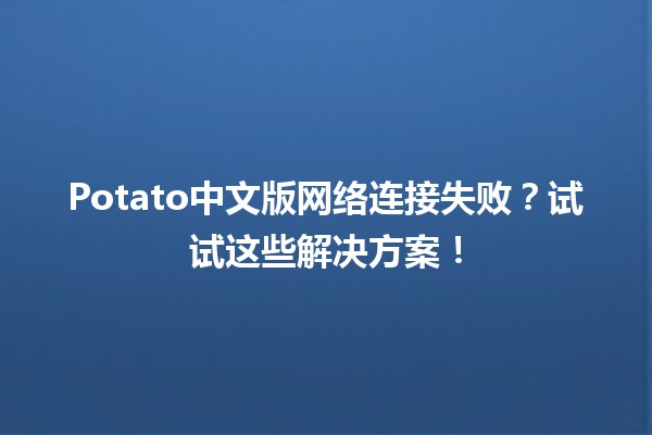 🎮 Potato中文版网络连接失败？试试这些解决方案！