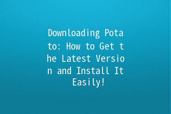 🎉 Downloading Potato: How to Get the Latest Version and Install It Easily! 🚀