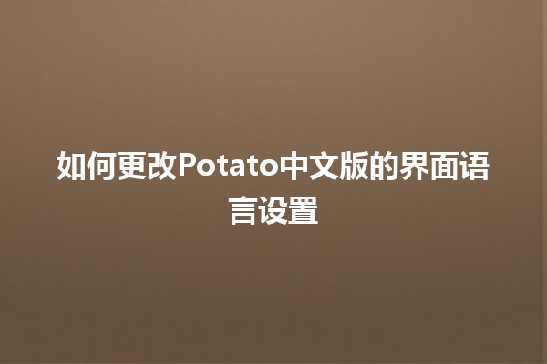 如何更改Potato中文版的界面语言设置💬🌍