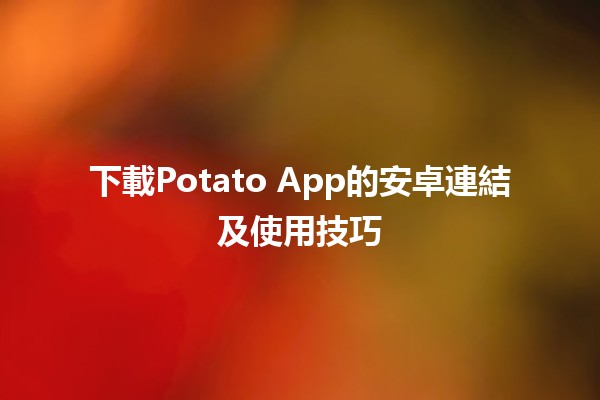 📱下載Potato App的安卓連結及使用技巧📈