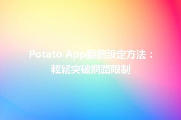 Potato App翻牆設定方法：輕鬆突破網路限制 🚀🌐