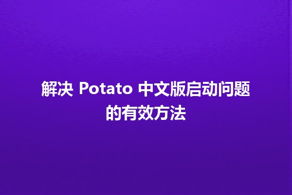 解决 Potato 中文版启动问题的有效方法 🚀💻