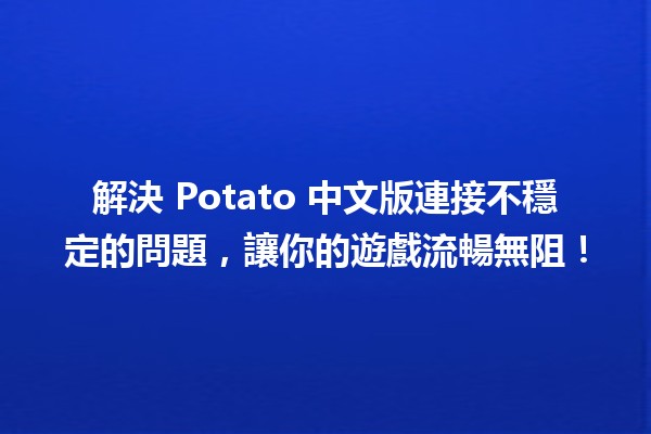 🚀 解決 Potato 中文版連接不穩定的問題，讓你的遊戲流暢無阻！